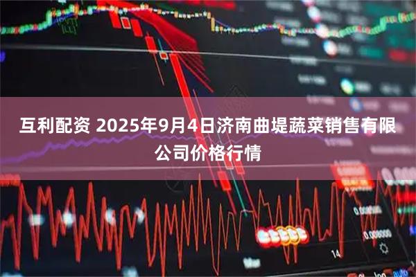 互利配资 2025年9月4日济南曲堤蔬菜销售有限公司价格行情
