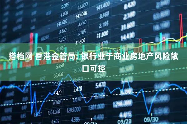 搭档网 香港金管局: 银行业于商业房地产风险敞口可控