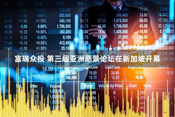 富瑞众投 第三届亚洲愿景论坛在新加坡开幕