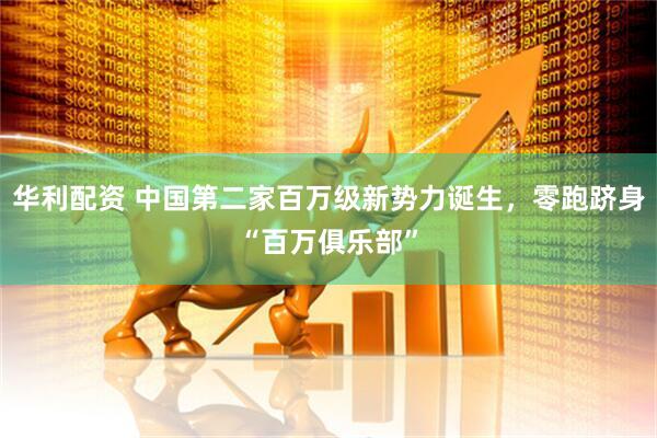华利配资 中国第二家百万级新势力诞生，零跑跻身“百万俱乐部”