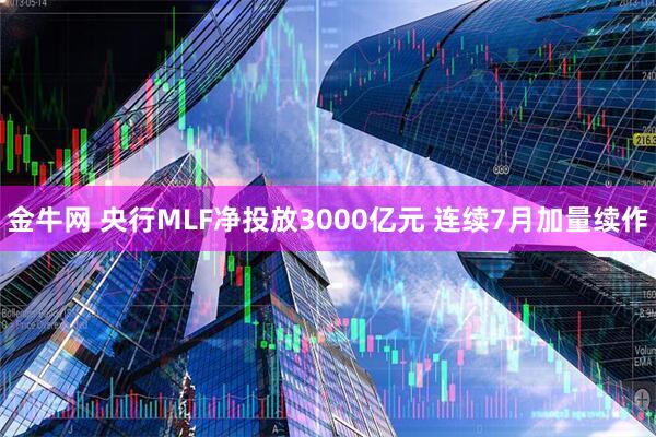 金牛网 央行MLF净投放3000亿元 连续7月加量续作