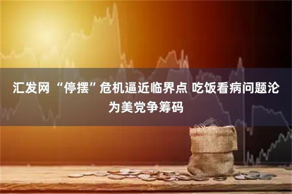 汇发网 “停摆”危机逼近临界点 吃饭看病问题沦为美党争筹码
