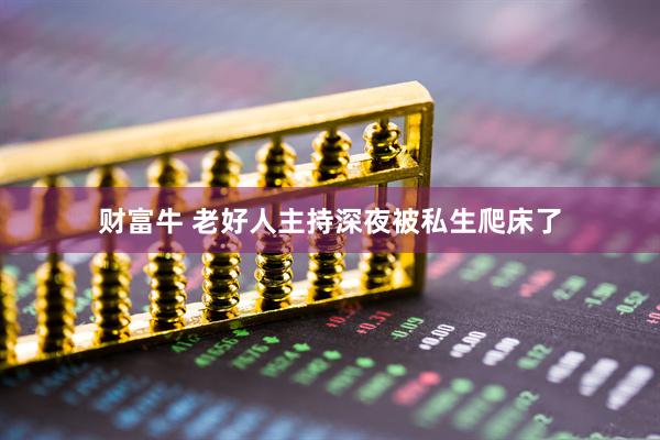 财富牛 老好人主持深夜被私生爬床了