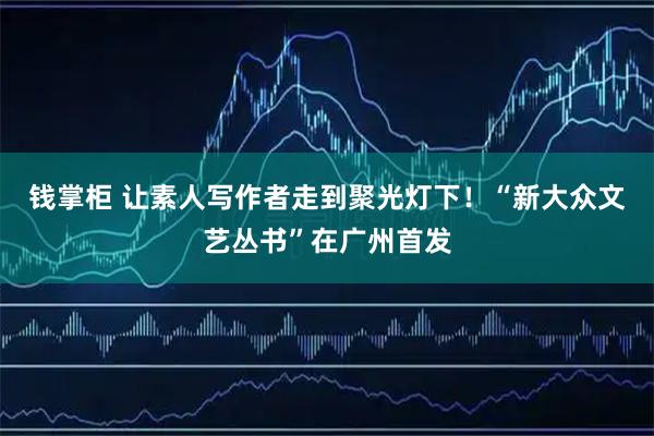 钱掌柜 让素人写作者走到聚光灯下！“新大众文艺丛书”在广州首发