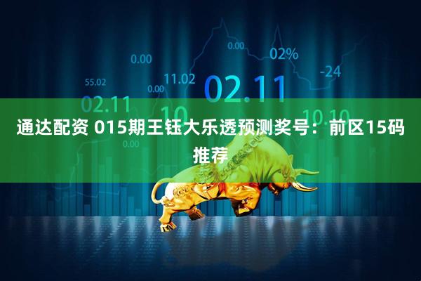 通达配资 015期王钰大乐透预测奖号：前区15码推荐