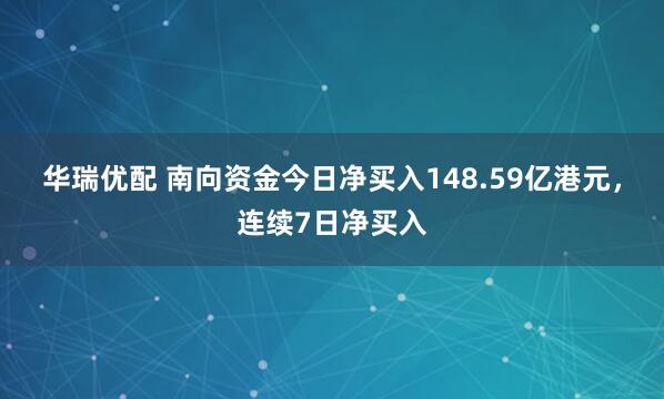 华瑞优配 南向资金今日净买入148.59亿港元，连续7日净买入