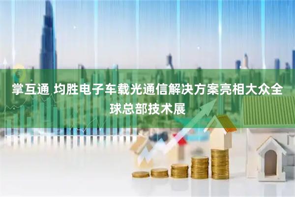 掌互通 均胜电子车载光通信解决方案亮相大众全球总部技术展