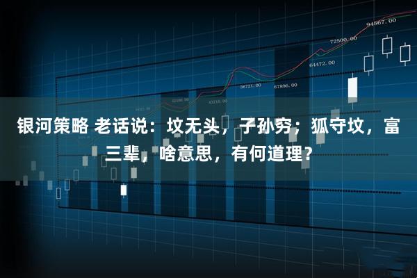 银河策略 老话说：坟无头，子孙穷；狐守坟，富三辈，啥意思，有何道理？