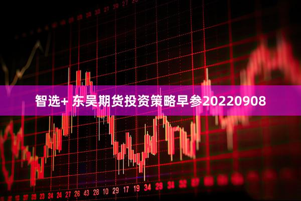 智选+ 东吴期货投资策略早参20220908