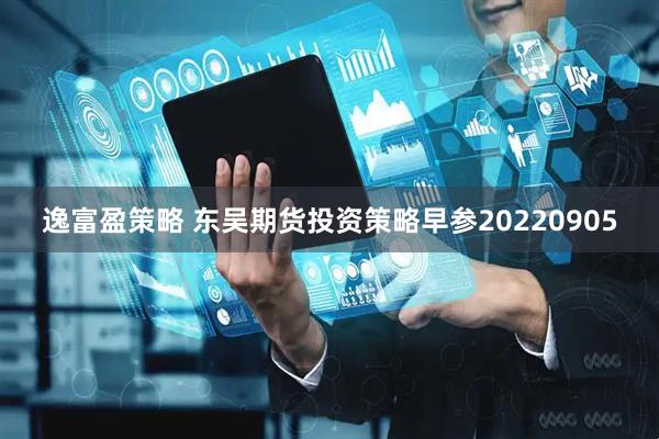 逸富盈策略 东吴期货投资策略早参20220905