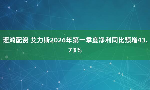 瑶鸿配资 艾力斯2026年第一季度净利同比预增43.73%