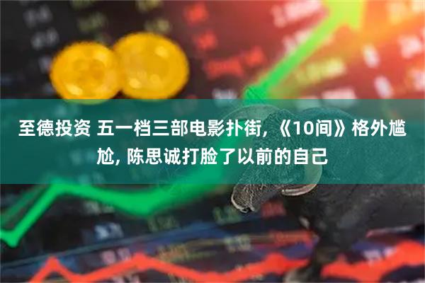 至德投资 五一档三部电影扑街, 《10间》格外尴尬, 陈思诚打脸了以前的自己