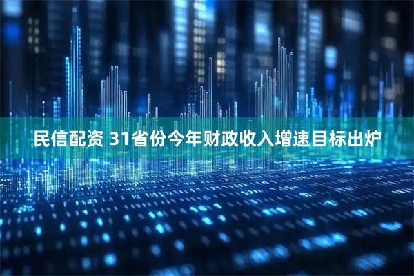 民信配资 31省份今年财政收入增速目标出炉